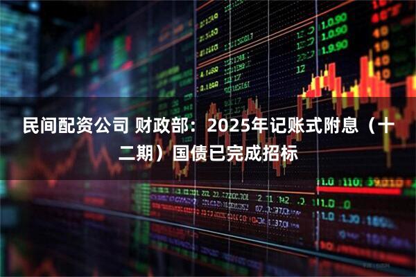 民间配资公司 财政部：2025年记账式附息（十二期）国债已完成招标