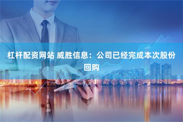 杠杆配资网站 威胜信息：公司已经完成本次股份回购