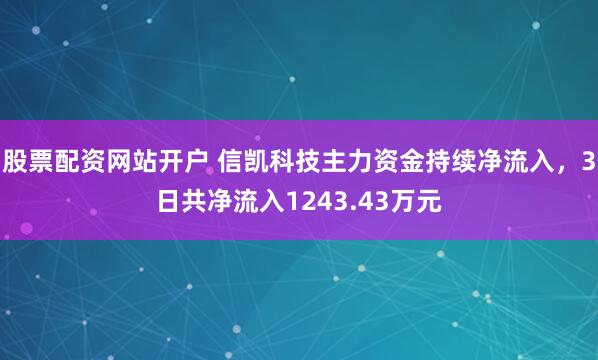 股票配资网站开户 信凯科技主力资金持续净流入，3日共净流入1243.43万元