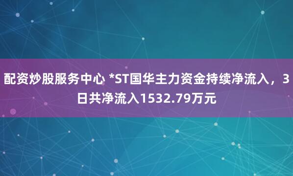 配资炒股服务中心 *ST国华主力资金持续净流入，3日共净流入1532.79万元