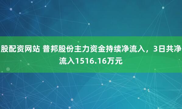 股配资网站 普邦股份主力资金持续净流入，3日共净流入1516.16万元