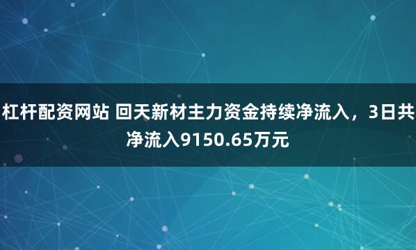 杠杆配资网站 回天新材主力资金持续净流入，3日共净流入9150.65万元