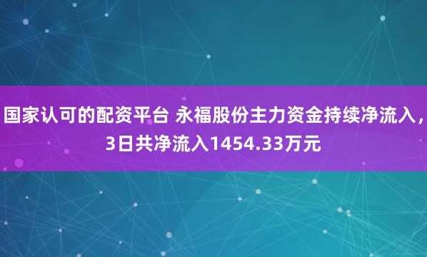 国家认可的配资平台 永福股份主力资金持续净流入，3日共净流入1454.33万元